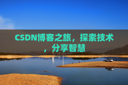 CSDN博客之旅,探索技术,分享智慧 CSDN博客之旅,探索技术,分享智慧